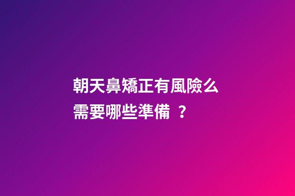 朝天鼻矯正有風險么 需要哪些準備？